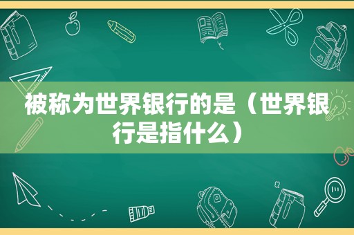 被称为世界银行的是（世界银行是指什么）  第1张