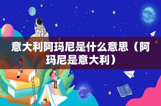 意大利阿玛尼是什么意思（阿玛尼是意大利）  第1张