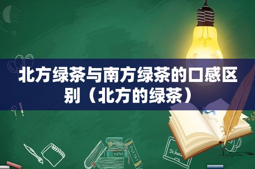 北方绿茶与南方绿茶的口感区别（北方的绿茶）