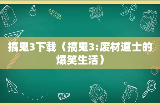 搞鬼3下载（搞鬼3:废材道士的爆笑生活）