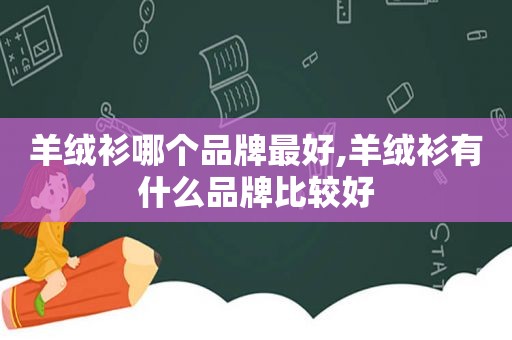 羊绒衫哪个品牌最好,羊绒衫有什么品牌比较好