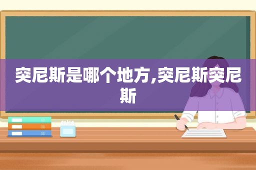 突尼斯是哪个地方,突尼斯突尼斯