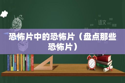 恐怖片中的恐怖片（盘点那些恐怖片）