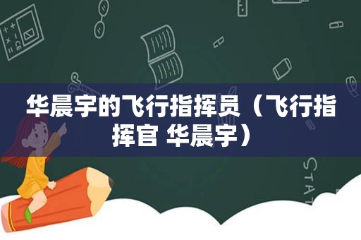 华晨宇的飞行指挥员（飞行指挥官 华晨宇）