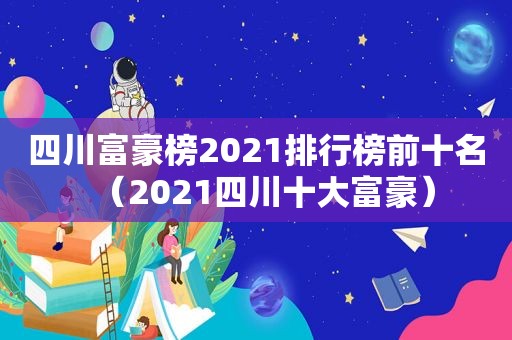 四川富豪榜2021排行榜前十名（2021四川十大富豪）