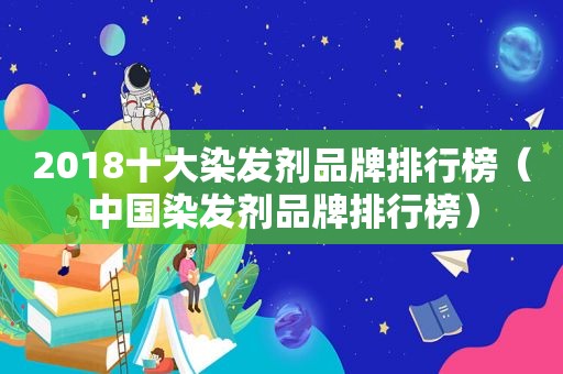 2018十大染发剂品牌排行榜（中国染发剂品牌排行榜）