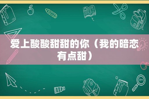 爱上酸酸甜甜的你（我的暗恋有点甜）