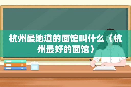 杭州最地道的面馆叫什么（杭州最好的面馆）