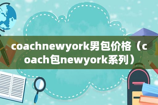 coachnewyork男包价格（coach包newyork系列）