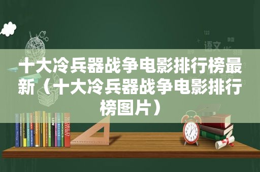 十大冷兵器战争电影排行榜最新（十大冷兵器战争电影排行榜图片）