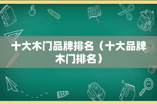 十大木门品牌排名（十大品牌木门排名）