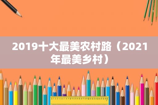 2019十大最美农村路（2021年最美乡村）