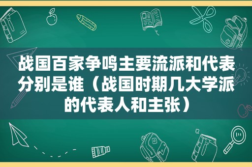 战国百家争鸣主要流派和代表分别是谁（战国时期几大学派的代表人和主张）