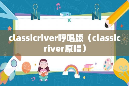 classicriver哼唱版（classicriver原唱）