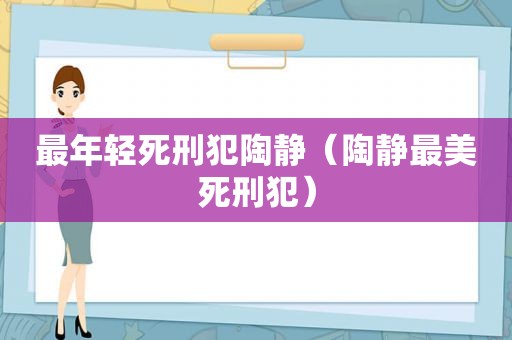 最年轻死刑犯陶静（陶静最美死刑犯）