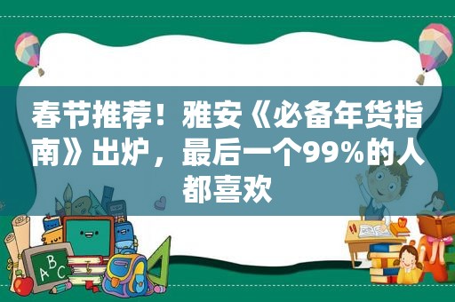 春节推荐！雅安《必备年货指南》出炉，最后一个99%的人都喜欢