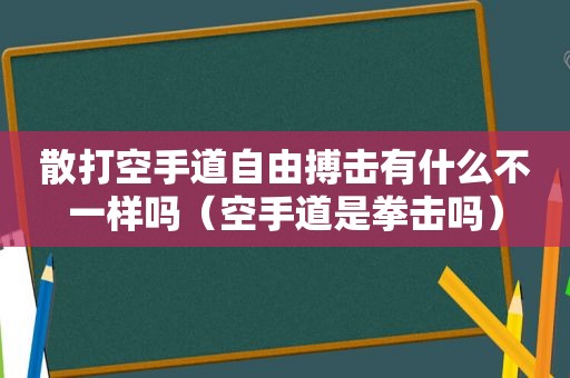 散打空手道自由搏击有什么不一样吗（空手道是拳击吗）