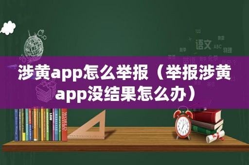 涉黄app怎么举报（举报涉黄app没结果怎么办）