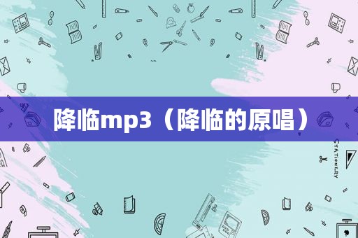 降临mp3（降临的原唱）