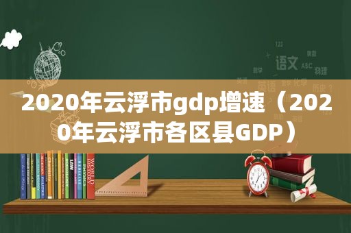 2020年云浮市gdp增速（2020年云浮市各区县GDP）