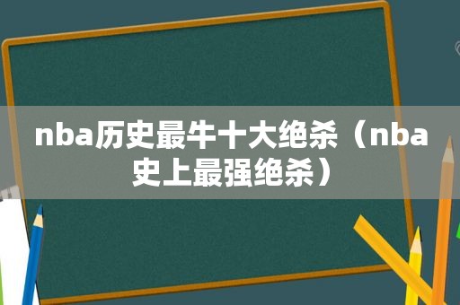 nba历史最牛十大绝杀（nba史上最强绝杀）