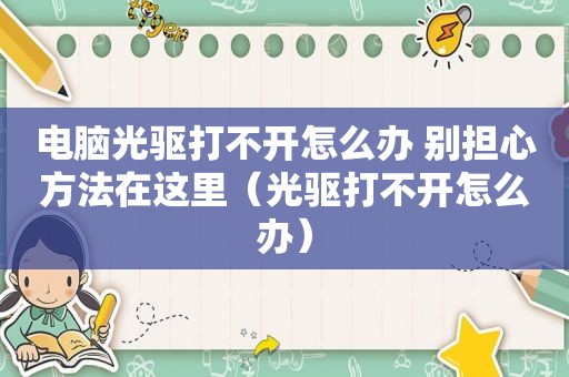 电脑光驱打不开怎么办 别担心方法在这里（光驱打不开怎么办）