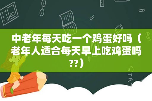 中老年每天吃一个鸡蛋好吗（老年人适合每天早上吃鸡蛋吗??）