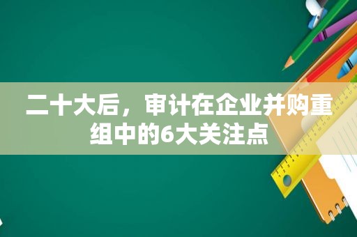 二十大后，审计在企业并购重组中的6大关注点