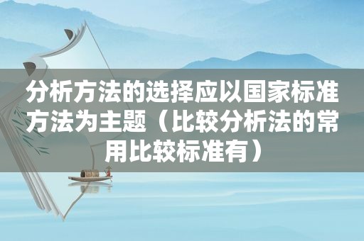 分析方法的选择应以国家标准方法为主题（比较分析法的常用比较标准有）