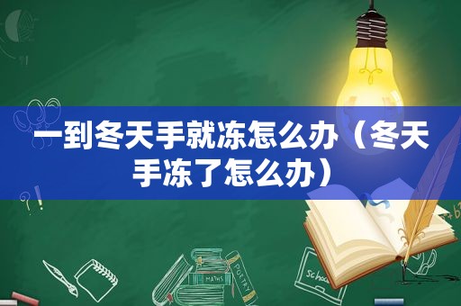 一到冬天手就冻怎么办（冬天手冻了怎么办）