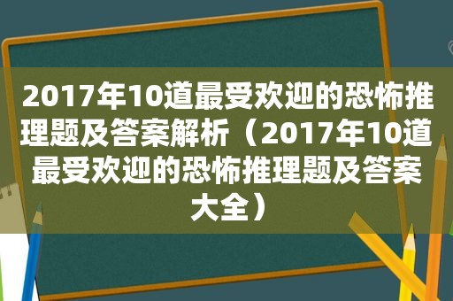 2017年10道最受欢迎的恐怖推理题及答案解析（2017年10道最受欢迎的恐怖推理题及答案大全）