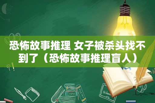 恐怖故事推理 女子被杀头找不到了（恐怖故事推理盲人）