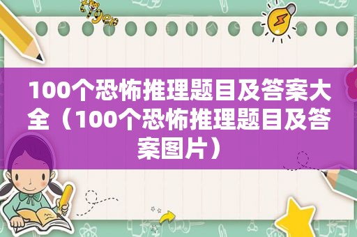 100个恐怖推理题目及答案大全（100个恐怖推理题目及答案图片）