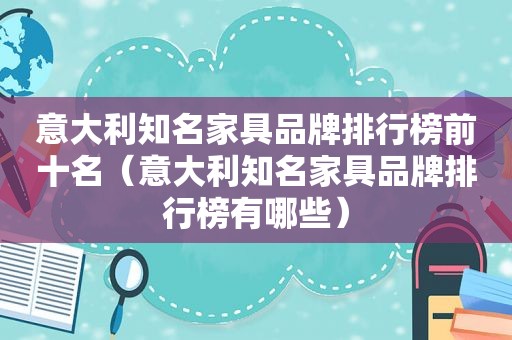 意大利知名家具品牌排行榜前十名（意大利知名家具品牌排行榜有哪些）