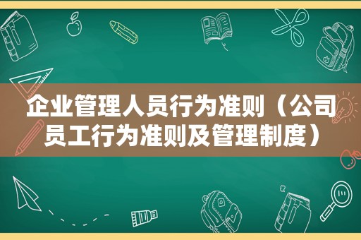 企业管理人员行为准则（公司员工行为准则及管理制度）