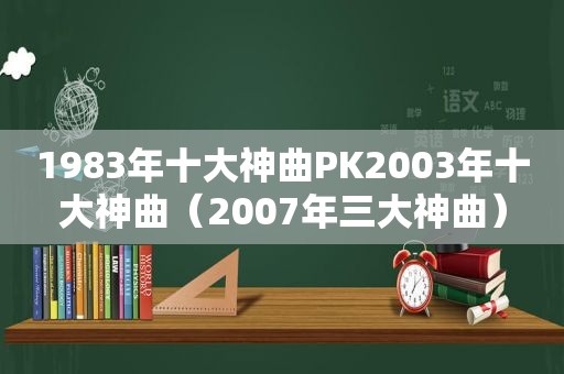 1983年十大神曲PK2003年十大神曲（2007年三大神曲）