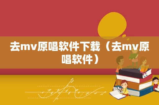 去mv原唱软件下载（去mv原唱软件）