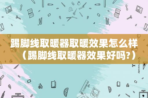 踢脚线取暖器取暖效果怎么样（踢脚线取暖器效果好吗?）