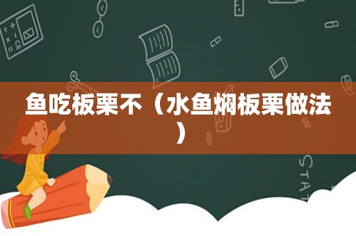 鱼吃板栗不（水鱼焖板栗做法）