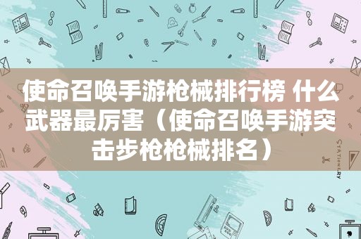 使命召唤手游枪械排行榜 什么武器最厉害（使命召唤手游突击步枪枪械排名）