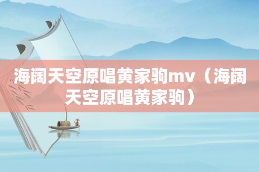 海阔天空原唱黄家驹mv（海阔天空原唱黄家驹）