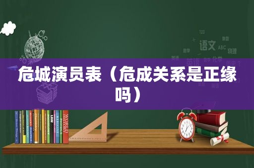 危城演员表（危成关系是正缘吗）