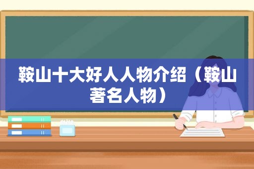 鞍山十大好人人物介绍（鞍山著名人物）