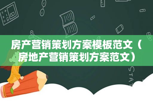 房产营销策划方案模板范文（房地产营销策划方案范文）