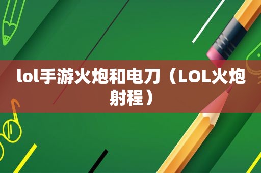 lol手游火炮和电刀（LOL火炮射程）