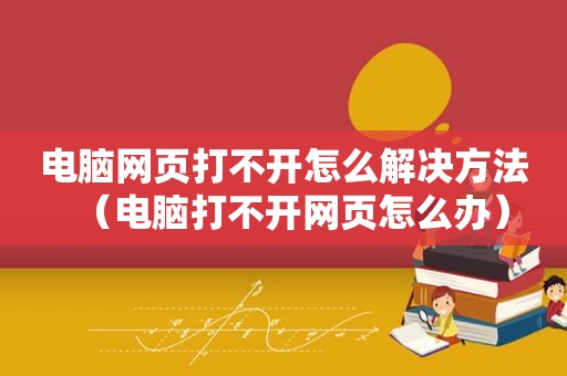 电脑网页打不开怎么解决方法（电脑打不开网页怎么办）