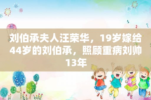 刘伯承夫人汪荣华，19岁嫁给44岁的刘伯承，照顾重病刘帅13年