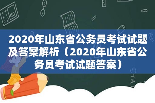 2020年山东省公务员考试试题及答案解析（2020年山东省公务员考试试题答案）