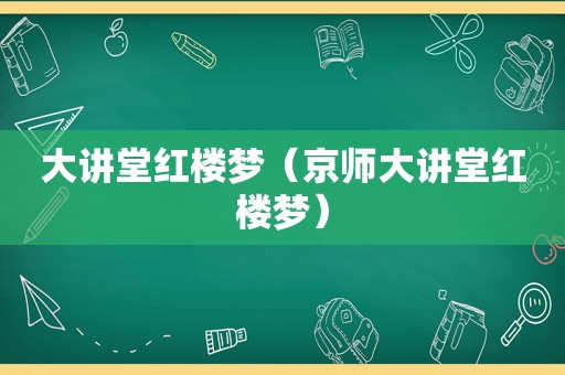 大讲堂红楼梦（京师大讲堂红楼梦）