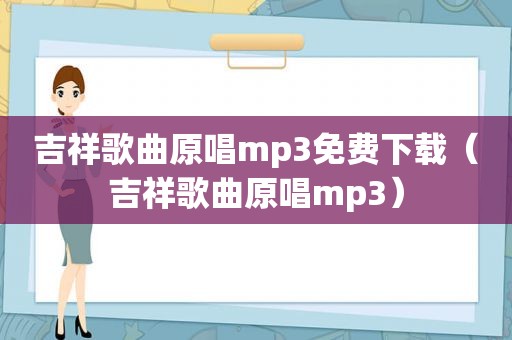 吉祥歌曲原唱mp3免费下载（吉祥歌曲原唱mp3）